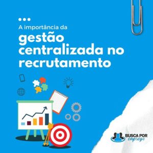 A importância da gestão centralizada no recrutamento.